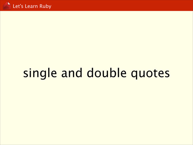 Let’s Learn Ruby
single and double quotes
