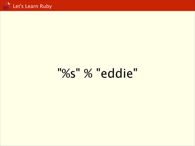 Let’s Learn Ruby
"%s" % "eddie"
