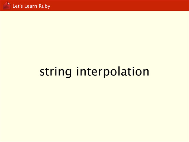 Let’s Learn Ruby
string interpolation
