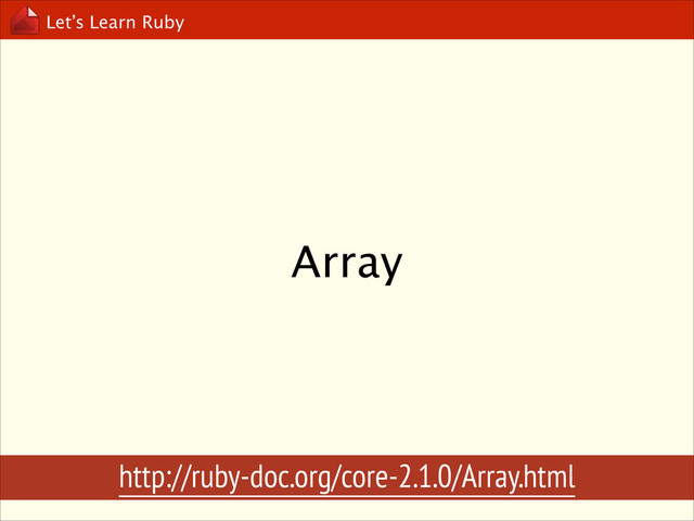 Let’s Learn Ruby
Array
http://ruby-doc.org/core-2.1.0/Array.html
