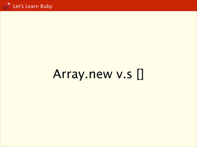 Let’s Learn Ruby
Array.new v.s []
