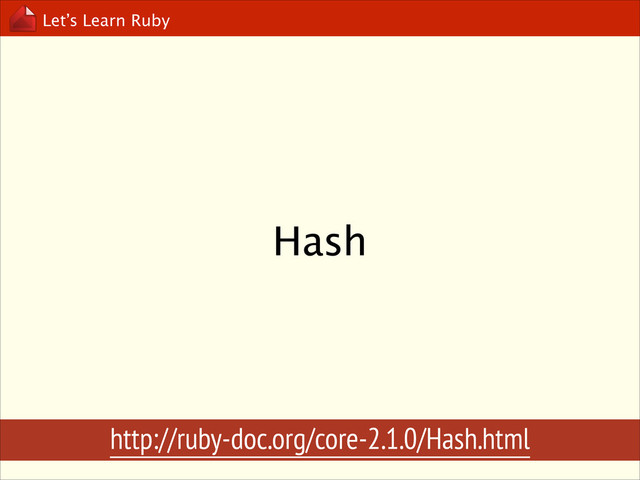 Let’s Learn Ruby
Hash
http://ruby-doc.org/core-2.1.0/Hash.html
