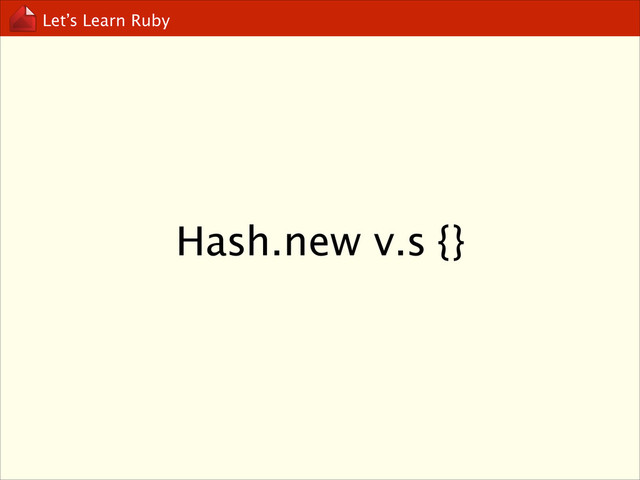 Let’s Learn Ruby
Hash.new v.s {}
