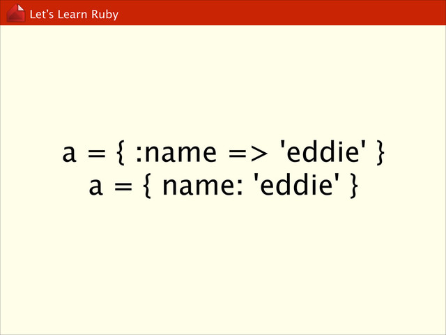 Let’s Learn Ruby
a = { :name => 'eddie' }
a = { name: 'eddie' }
