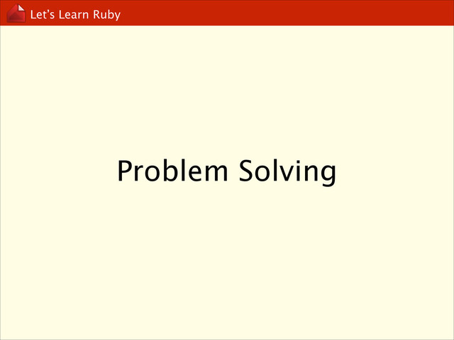 Let’s Learn Ruby
Problem Solving
