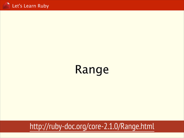 Let’s Learn Ruby
Range
http://ruby-doc.org/core-2.1.0/Range.html
