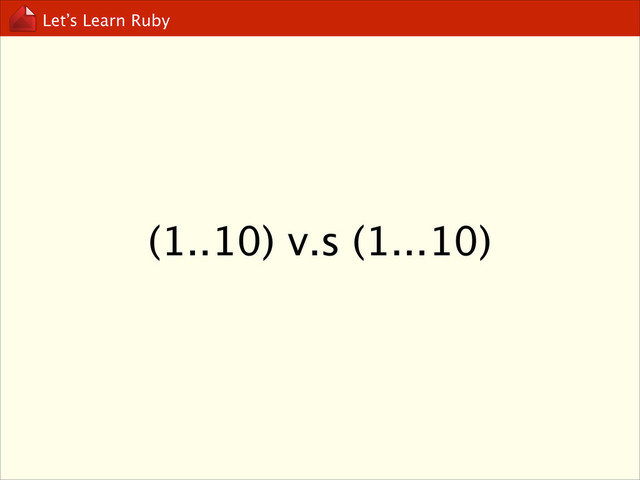 Let’s Learn Ruby
(1..10) v.s (1...10)
