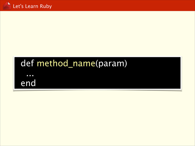 Let’s Learn Ruby
def method_name(param)
...
end
