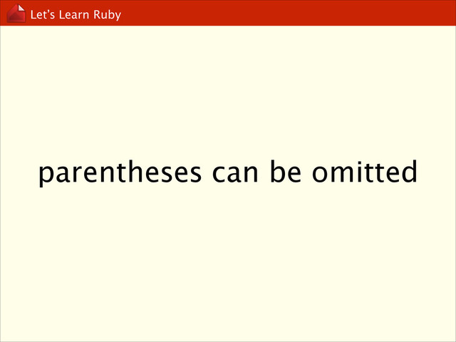Let’s Learn Ruby
parentheses can be omitted

