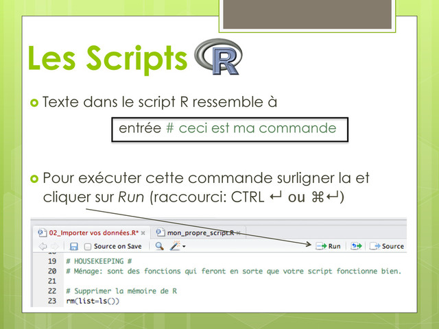   Texte dans le script R ressemble à
entrée # ceci est ma commande
  Pour exécuter cette commande surligner la et
cliquer sur Run (raccourci: CTRL ↵ ou ⌘↵)
Les Scripts
