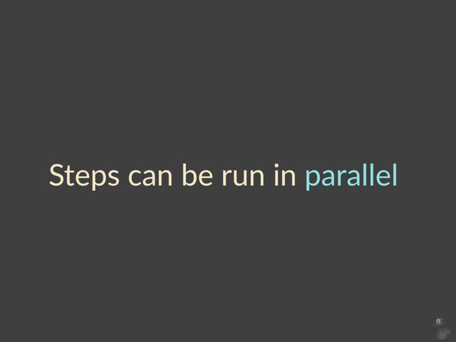 Steps  can  be  run  in  parallel
