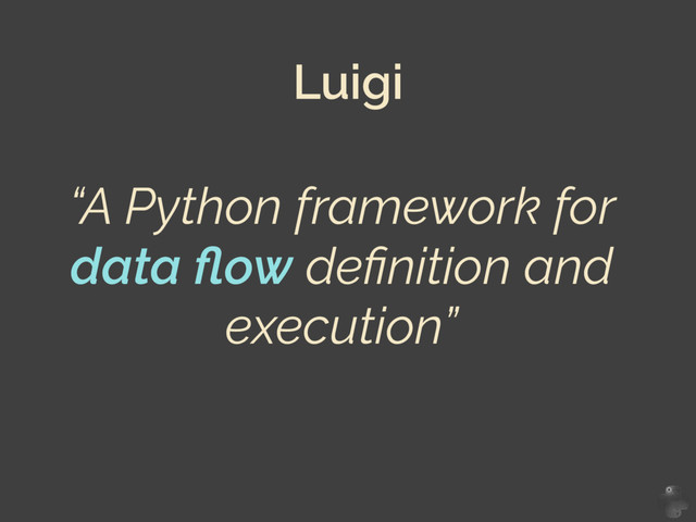 “A Python framework for
data ﬂow deﬁnition and
execution”
Luigi
