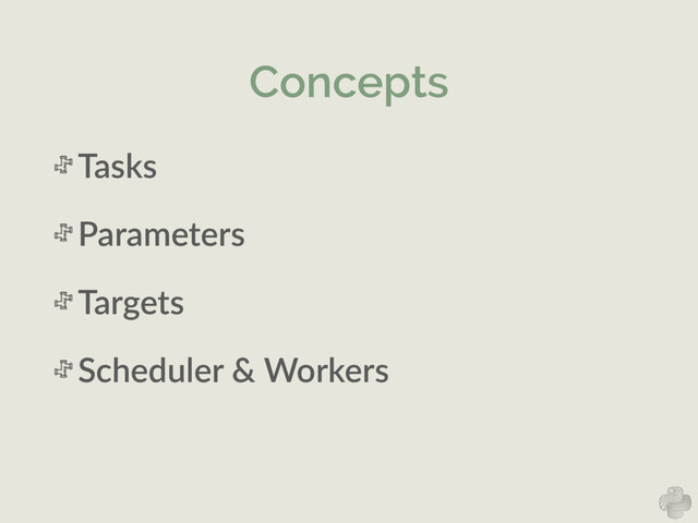 Concepts
Tasks  
Parameters  
Targets  
Scheduler  &  Workers
