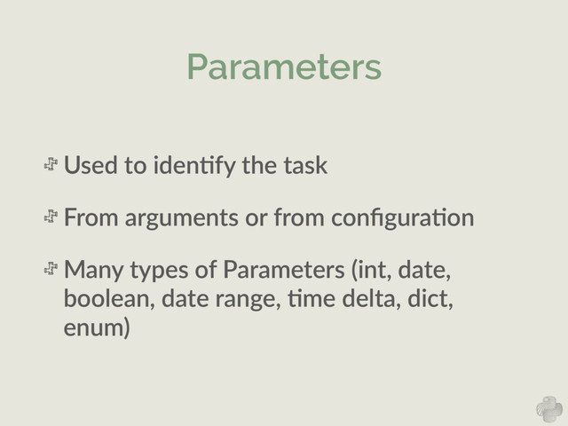 Parameters
Used  to  idenNfy  the  task    
From  arguments  or  from  conﬁguraNon  
Many  types  of  Parameters  (int,  date,  
boolean,  date  range,  Nme  delta,  dict,  
enum)
