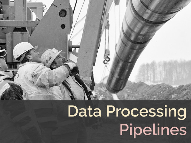 Data Processing
Pipelines
