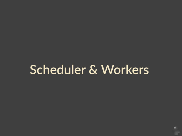 Scheduler  &  Workers
