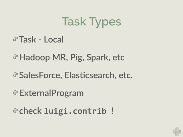 Task Types
Task  -­‐  Local  
Hadoop  MR,  Pig,  Spark,  etc  
SalesForce,  ElasNcsearch,  etc.  
ExternalProgram  
check  luigi.contrib	  !
