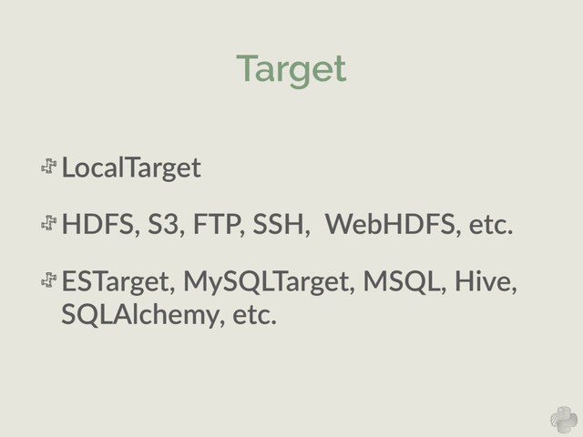 Target
LocalTarget  
HDFS,  S3,  FTP,  SSH,    WebHDFS,  etc.  
ESTarget,  MySQLTarget,  MSQL,  Hive,  
SQLAlchemy,  etc.
