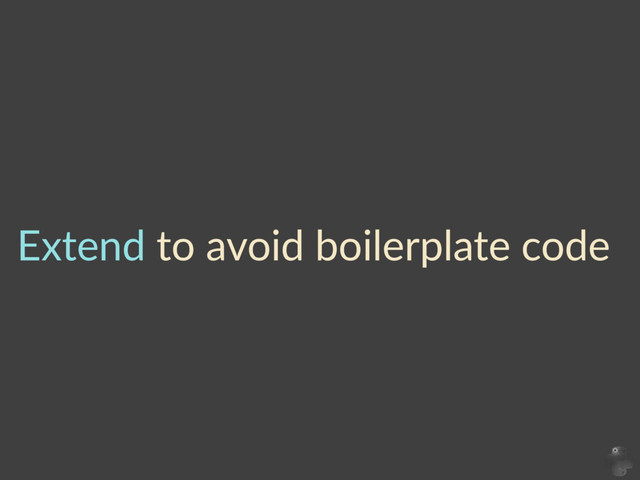 Extend  to  avoid  boilerplate  code
