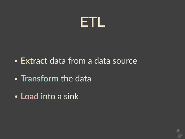 ETL
• Extract  data  from  a  data  source  
• Transform  the  data  
• Load  into  a  sink  
