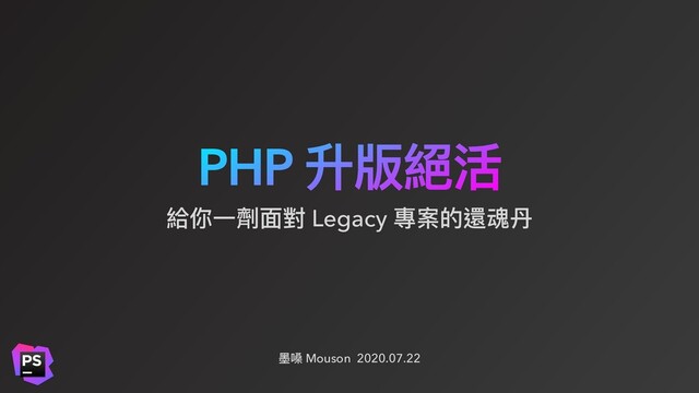 PHP 升版絕活
墨嗓 Mouson 2020.07.22
給你⼀劑⾯對 Legacy 專案的還魂丹
