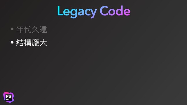 Legacy Code
• 年代久遠
• 結構龐⼤
