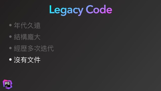 Legacy Code
• 年代久遠
• 結構龐⼤
• 經歷多次迭代
• 沒有⽂件
