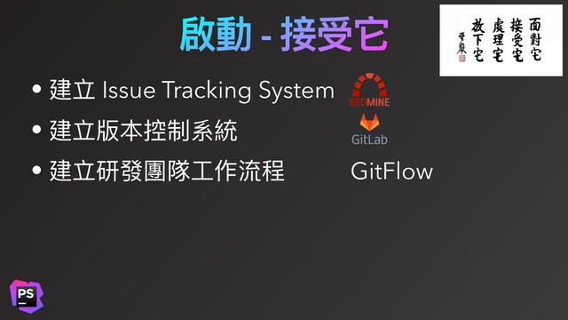啟動 - 接受它
• 建立 Issue Tracking System
• 建立版本控制系統
• 建立研發團隊⼯作流程 GitFlow
