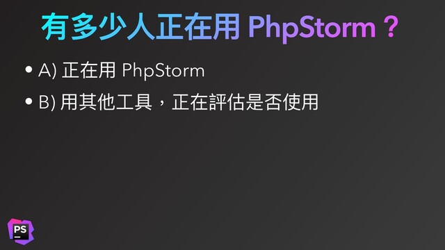 有多少⼈正在⽤ PhpStorm？
• A) 正在⽤ PhpStorm
• B) ⽤其他⼯具，正在評估是否使⽤
