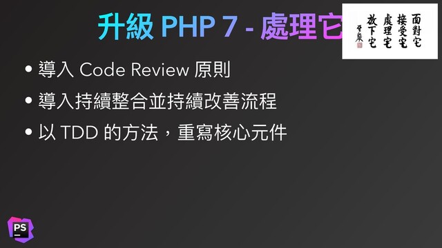 升級 PHP 7 - 處理它
• 導入 Code Review 原則
• 導入持續整合並持續改善流程
• 以 TDD 的⽅法，重寫核⼼元件
