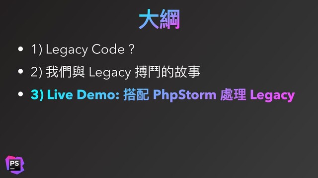 ⼤綱
• 1) Legacy Code ?
• 2) 我們與 Legacy 搏⾾的故事
• 3) Live Demo: 搭配 PhpStorm 處理 Legacy
