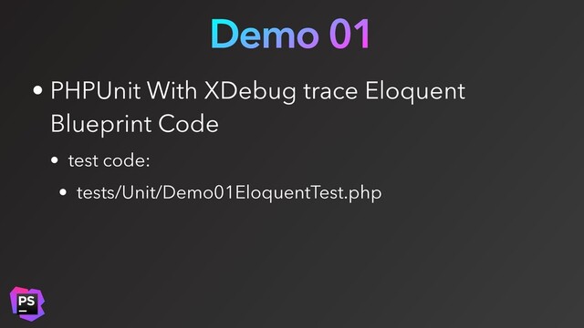 Demo 01
• PHPUnit With XDebug trace Eloquent
Blueprint Code
• test code:
• tests/Unit/Demo01EloquentTest.php
