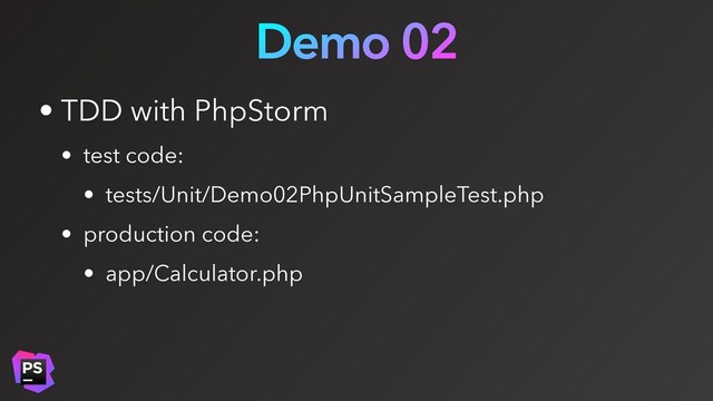 Demo 02
• TDD with PhpStorm
• test code:
• tests/Unit/Demo02PhpUnitSampleTest.php
• production code:
• app/Calculator.php
