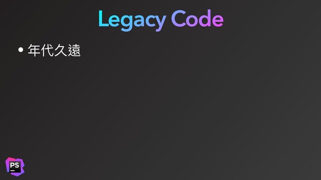 Legacy Code
• 年代久遠

