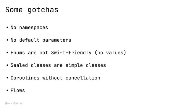 @marcoGomier
Some gotchas
• No namespaces
• No default parameters
• Enums are not Swift-friendly (no values)
• Sealed classes are simple classes
• Coroutines without cancellation
• Flows
