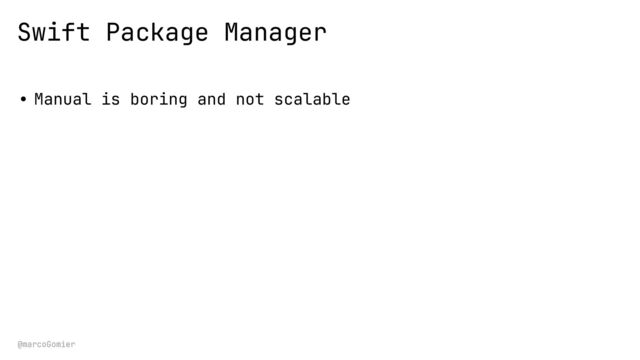 @marcoGomier
Swift Package Manager
• Manual is boring and not scalable
