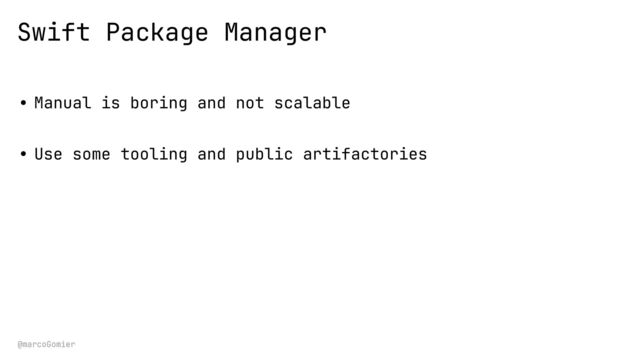 @marcoGomier
Swift Package Manager
• Manual is boring and not scalable
• Use some tooling and public artifactories
