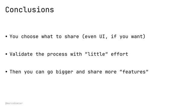 @marcoGomier
Conclusions
• You choose what to share (even UI, if you want)
• Validate the process with “little” effort
• Then you can go bigger and share more “features”
