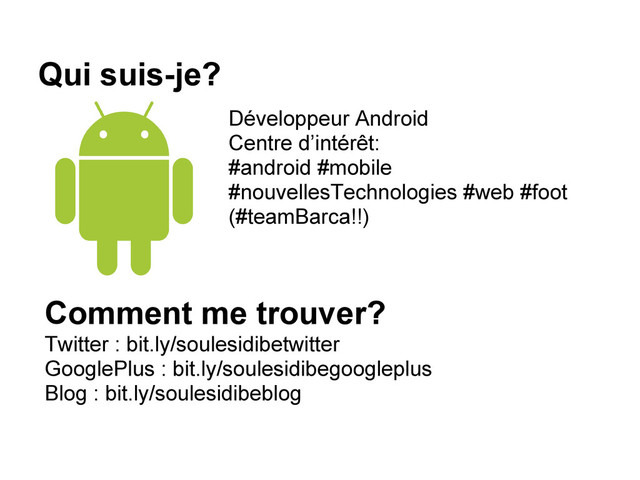 Qui suis-je?
Développeur Android
Centre d’intérêt:
#android #mobile
#nouvellesTechnologies #web #foot
(#teamBarca!!)
Comment me trouver?
Twitter : bit.ly/soulesidibetwitter
GooglePlus : bit.ly/soulesidibegoogleplus
Blog : bit.ly/soulesidibeblog
