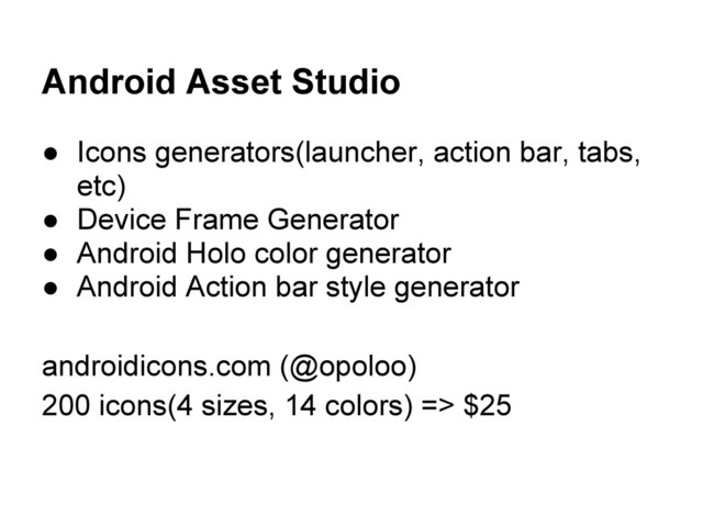 Android Asset Studio
● Icons generators(launcher, action bar, tabs,
etc)
● Device Frame Generator
● Android Holo color generator
● Android Action bar style generator
androidicons.com (@opoloo)
200 icons(4 sizes, 14 colors) => $25
