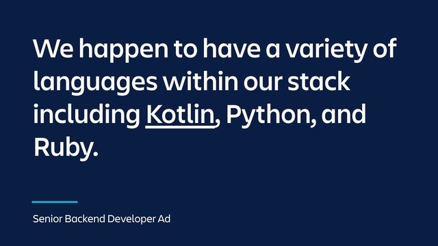 We happen to have a variety of
languages within our stack
including Kotlin, Python, and
Ruby.
Senior Backend Developer Ad

