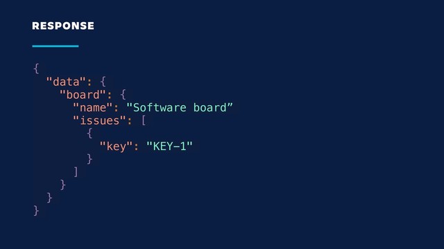 {
"data": {
"board": {
"name": "Software board”
"issues": [
{
"key": "KEY-1"
}
]
}
}
}
RESPONSE
