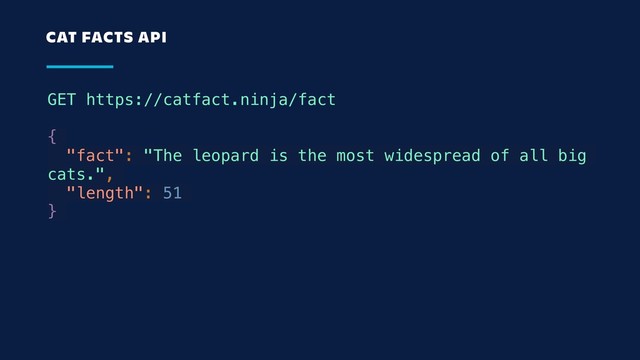 GET https://catfact.ninja/fact
{
"fact": "The leopard is the most widespread of all big
cats.",
"length": 51
}
CAT FACTS API
