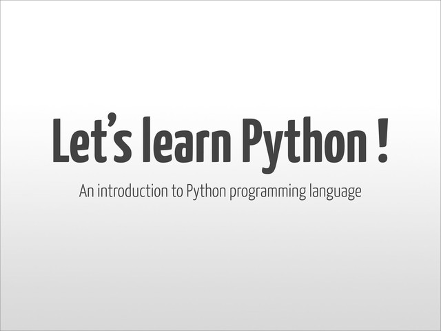 Let’s learn Python !
An introduction to Python programming language
