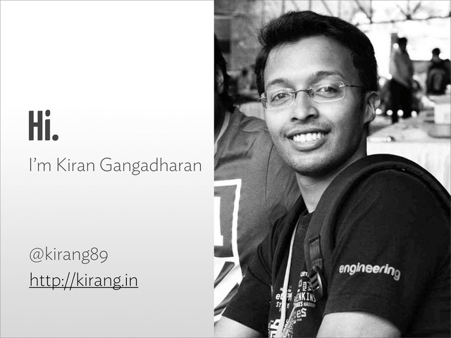 Hi.
I’m Kiran Gangadharan
@kirang89
http://kirang.in
