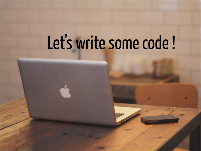 Let’s write some code !
