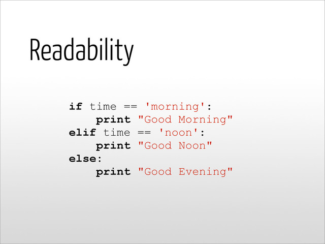 Readability
if time == 'morning':
print "Good Morning"
elif time == 'noon':
print "Good Noon"
else:
print "Good Evening"
