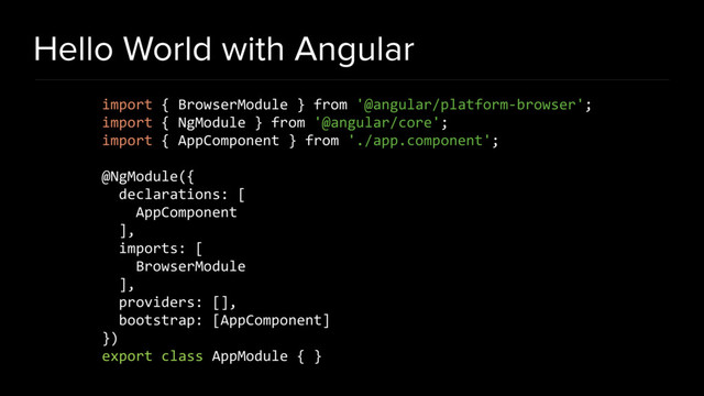 Hello World with Angular
import { BrowserModule } from '@angular/platform-browser';
import { NgModule } from '@angular/core';
import { AppComponent } from './app.component';
@NgModule({
declarations: [
AppComponent
],
imports: [
BrowserModule
],
providers: [],
bootstrap: [AppComponent]
})
export class AppModule { }
