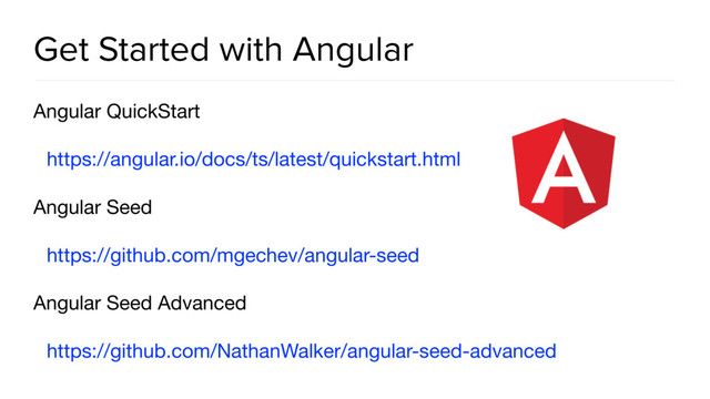 Get Started with Angular
Angular QuickStart

https://angular.io/docs/ts/latest/quickstart.html 

Angular Seed

https://github.com/mgechev/angular-seed

Angular Seed Advanced

https://github.com/NathanWalker/angular-seed-advanced
