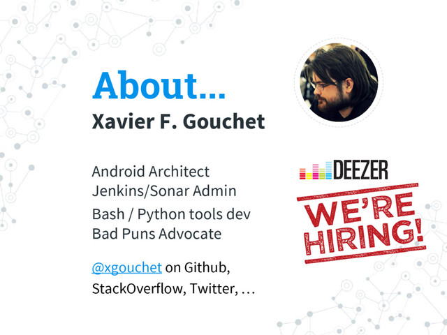 About...
Xavier F. Gouchet
Android Architect
Jenkins/Sonar Admin
Bash / Python tools dev
Bad Puns Advocate
@xgouchet on Github,
StackOverflow, Twitter, …
